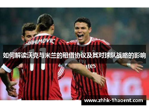 如何解读沃克与米兰的租借协议及其对球队战略的影响