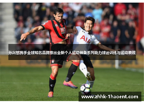 孙兴慜携手全球知名品牌推出全新个人运动装备系列助力球迷训练与运动表现