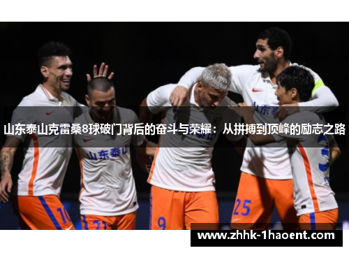 山东泰山克雷桑8球破门背后的奋斗与荣耀:从拼搏到顶峰的励志之路 山东泰山克雷桑8球破门背后的奋斗与荣耀:从拼搏到顶峰的励志之路