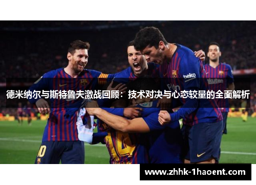德米纳尔与斯特鲁夫激战回顾:技术对决与心态较量的全面解析 德米纳尔与斯特鲁夫激战回顾:技术对决与心态较量的全面解析