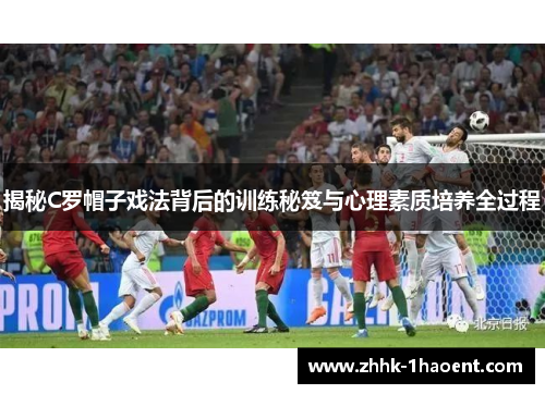 揭秘C罗帽子戏法背后的训练秘笈与心理素质培养全过程