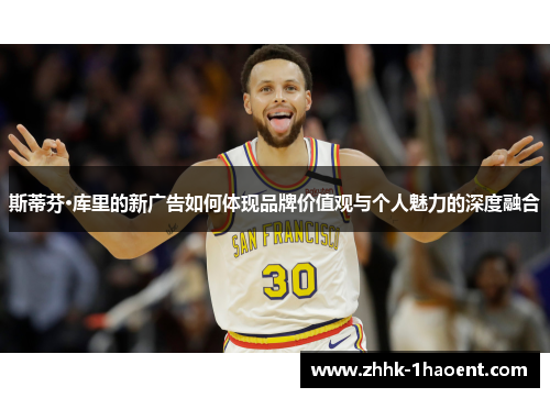 斯蒂芬·库里的新广告如何体现品牌价值观与个人魅力的深度融合