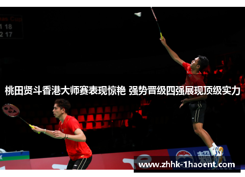 桃田贤斗香港大师赛表现惊艳 强势晋级四强展现顶级实力