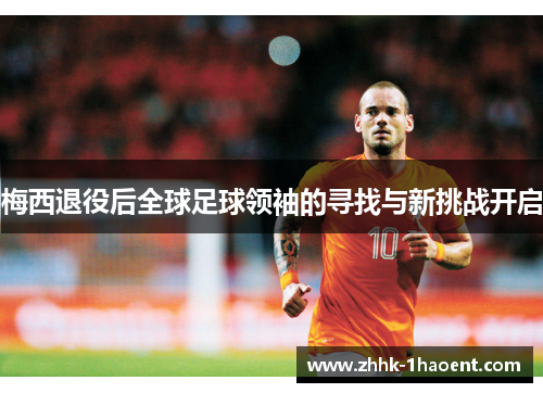 梅西退役后全球足球领袖的寻找与新挑战开启