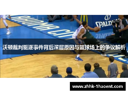 沃顿裁判驱逐事件背后深层原因与篮球场上的争议解析