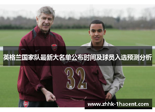 英格兰国家队最新大名单公布时间及球员入选预测分析 英格兰国家队最新大名单公布时间及球员入选预测分析