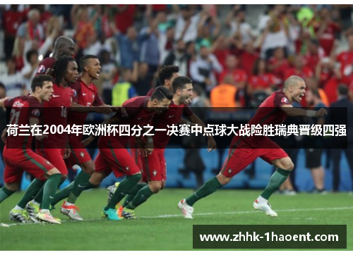 荷兰在2004年欧洲杯四分之一决赛中点球大战险胜瑞典晋级四强