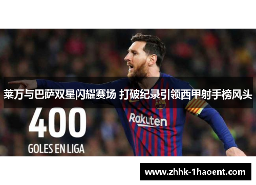 莱万与巴萨双星闪耀赛场 打破纪录引领西甲射手榜风头