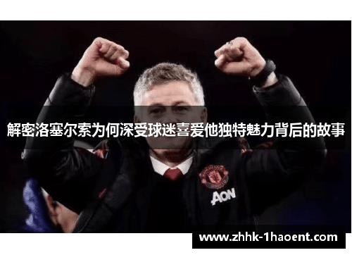 解密洛塞尔索为何深受球迷喜爱他独特魅力背后的故事 解密洛塞尔索为何深受球迷喜爱他独特魅力背后的故事