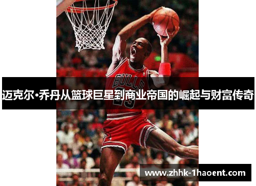 迈克尔·乔丹从篮球巨星到商业帝国的崛起与财富传奇