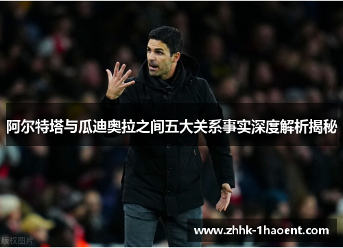 阿尔特塔与瓜迪奥拉之间五大关系事实深度解析揭秘