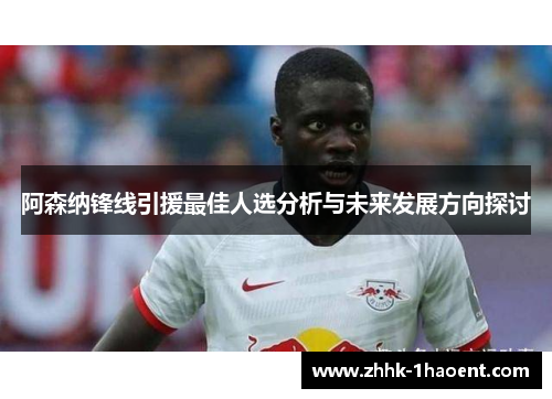 阿森纳锋线引援最佳人选分析与未来发展方向探讨 阿森纳锋线引援最佳人选分析与未来发展方向探讨