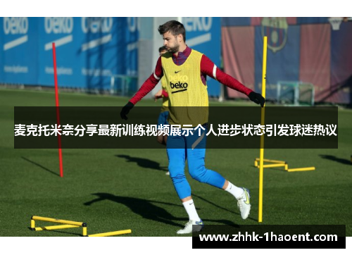 麦克托米奈分享最新训练视频展示个人进步状态引发球迷热议