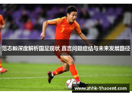 范志毅深度解析国足现状 直言问题症结与未来发展路径 范志毅深度解析国足现状 直言问题症结与未来发展路径