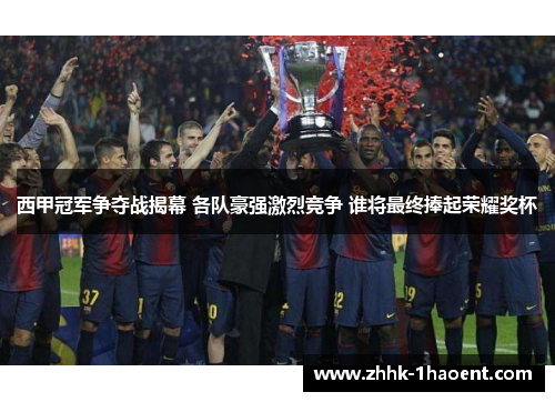 西甲冠军争夺战揭幕 各队豪强激烈竞争 谁将最终捧起荣耀奖杯 西甲冠军争夺战揭幕 各队豪强激烈竞争 谁将最终捧起荣耀奖杯