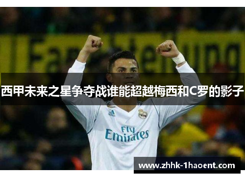 西甲未来之星争夺战谁能超越梅西和C罗的影子 西甲未来之星争夺战谁能超越梅西和C罗的影子