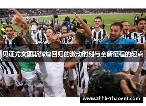 见证尤文图斯辉煌回归的激动时刻与全新征程的起点 见证尤文图斯辉煌回归的激动时刻与全新征程的起点