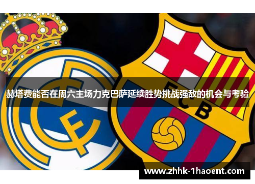 赫塔费能否在周六主场力克巴萨延续胜势挑战强敌的机会与考验