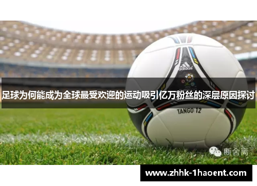 足球为何能成为全球最受欢迎的运动吸引亿万粉丝的深层原因探讨