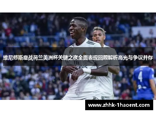 维尼修斯鏖战荷兰美洲杯关键之夜全面表现回顾解析高光与争议并存 维尼修斯鏖战荷兰美洲杯关键之夜全面表现回顾解析高光与争议并存