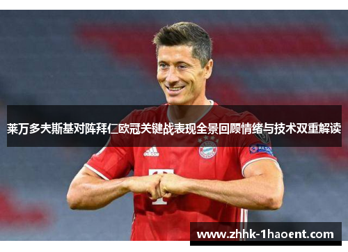 莱万多夫斯基对阵拜仁欧冠关键战表现全景回顾情绪与技术双重解读 莱万多夫斯基对阵拜仁欧冠关键战表现全景回顾情绪与技术双重解读