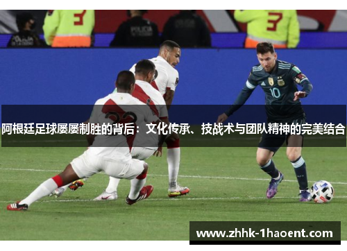 阿根廷足球屡屡制胜的背后：文化传承、技战术与团队精神的完美结合