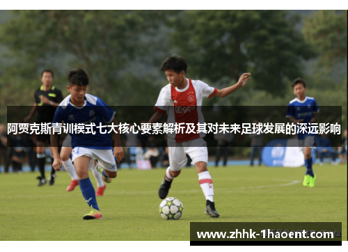 阿贾克斯青训模式七大核心要素解析及其对未来足球发展的深远影响