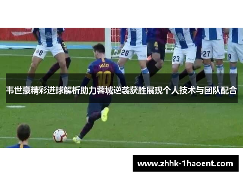韦世豪精彩进球解析助力蓉城逆袭获胜展现个人技术与团队配合