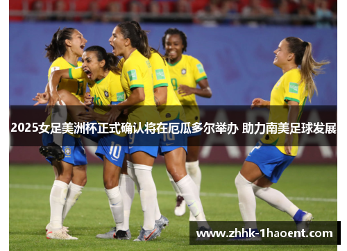 2025女足美洲杯正式确认将在厄瓜多尔举办 助力南美足球发展 2025女足美洲杯正式确认将在厄瓜多尔举办 助力南美足球发展