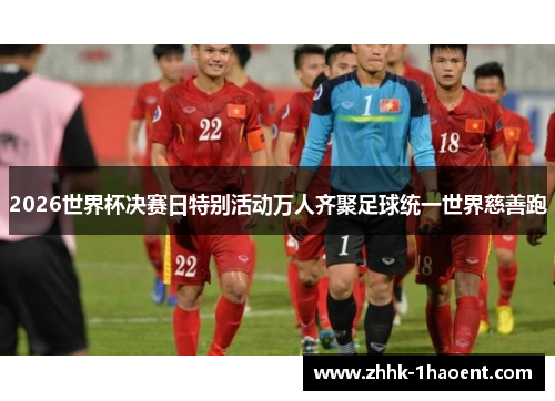 2026世界杯决赛日特别活动万人齐聚足球统一世界慈善跑 2026世界杯决赛日特别活动万人齐聚足球统一世界慈善跑