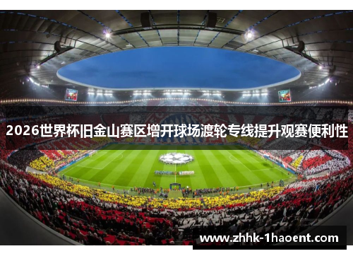 2026世界杯旧金山赛区增开球场渡轮专线提升观赛便利性 2026世界杯旧金山赛区增开球场渡轮专线提升观赛便利性