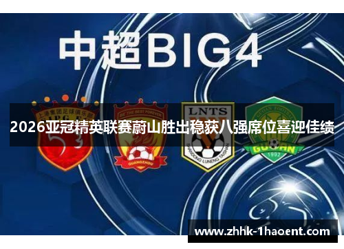 2026亚冠精英联赛蔚山胜出稳获八强席位喜迎佳绩 2026亚冠精英联赛蔚山胜出稳获八强席位喜迎佳绩